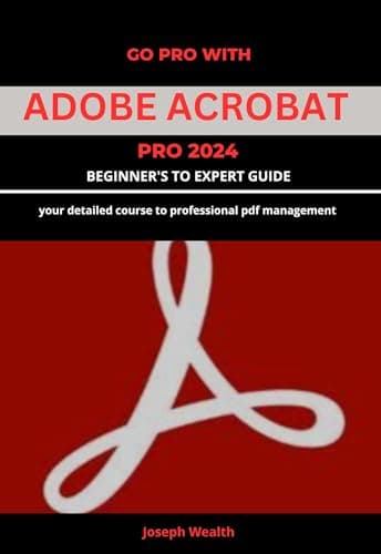 GO PRO WITH ADOBE ACROBAT PRO 2024 BEGINNER'S TO EXPERT GUIDE: Your detailed course to professional PDF management