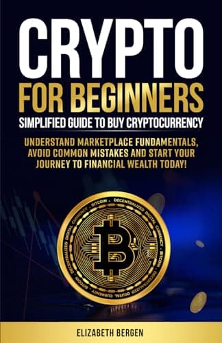 Crypto for Beginners: Simplified Guide to Buy Cryptocurrency, Understand Marketplace Fundamentals, Avoid Common Mistakes and Start Your Journey to Financial Wealth Today!