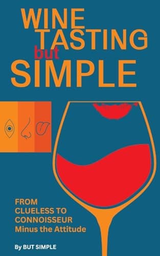 Wine Tasting but Simple: From Clueless to Connoisseur – Minus the Attitude: A Fun Guide to Visual, Aroma, and Taste Analysis That Will Offend Experts and Sommeliers