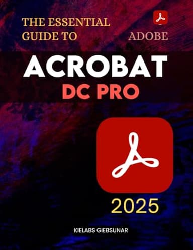 The Essential Guide to Adobe Acrobat DC Pro: Master Powerful PDF Tools And Advanced Document Features To Create Edit Secure And Automate Professional Files With Speed Precision And Creativity