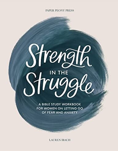 Strength in the Struggle: A Bible Study Workbook for Women on Letting Go of Fear and Anxiety