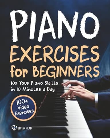Piano Exercises for Beginners: 10x Your Piano Skills in 10 Minutes a Day: 100+ Video Exercises Included