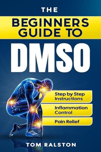 The Beginners Guide to DMSO: A Complete Guide to Healing with Dimethyl Sulfoxide for Pain, Inflammation, Nerve Damage, Joint Health, Chronic Ailments, Anti-Aging and Long-Term Wellness