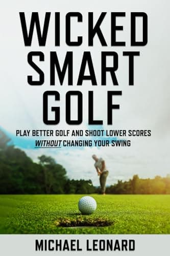Wicked Smart Golf: Play Better Golf and Shoot Lower Scores Without Changing Your Swing