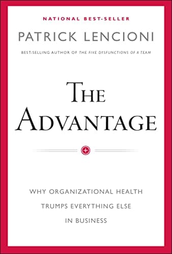 The Advantage: Why Organizational Health Trumps Everything Else In Business (J-B Lencioni Series)