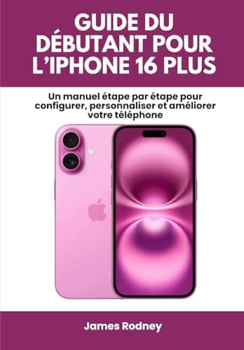 Guide Du Débutant Pour L’iphone 16 Plus: Un manuel étape par étape pour configurer, personnaliser et améliorer votre téléphone (French Edition)