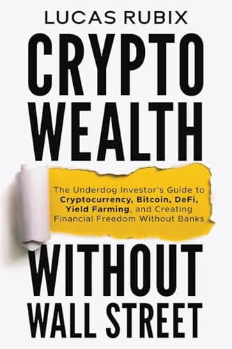 Crypto Wealth Without Wall Street: The Underdog Investor's Guide to Cryptocurrency, Bitcoin, DeFi, Yield Farming, and Creating Financial Freedom Without Banks