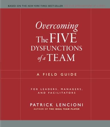 Overcoming the Five Dysfunctions of a Team: A Field Guide for Leaders, Managers, and Facilitators (J-B Lencioni Series)