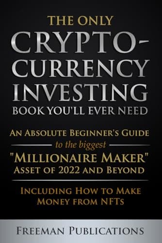 The Only Cryptocurrency Investing Book You'll Ever Need: An Absolute Beginner's Guide to the Biggest "Millionaire Maker" Asset of 2022 and Beyond - ... from NFTs (Cryptocurrency for Beginners)