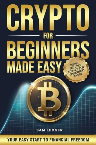 Crypto for Beginners Made Easy: Your Step-by-Step Guide to Understanding Blockchain, Cryptocurrencies, and the Future of Money