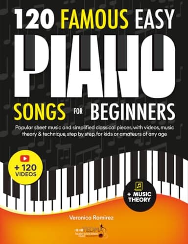 120 Famous Easy Piano Songs for Beginners: Popular Sheet Music and Simplified Classical Pieces, With Videos, Music Theory & Technique, Step by Step, for Kids or Amateurs of Any Age