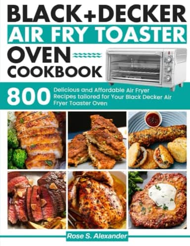 Black Decker Air Fry Toaster Oven cookbook: 800 Delicious and Affordable Air Fryer Recipes tailored for Your Black Decker Air Fryer Toaster Oven