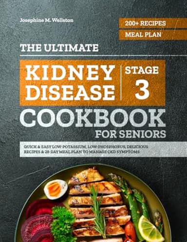The Ultimate Stage 3 Kidney Disease Cookbook for Seniors: 200+ Quick & Easy Low-Potassium, Low-Phosphorus, Delicious Recipes & 28-Day Meal Plan to Manage CKD Symptoms