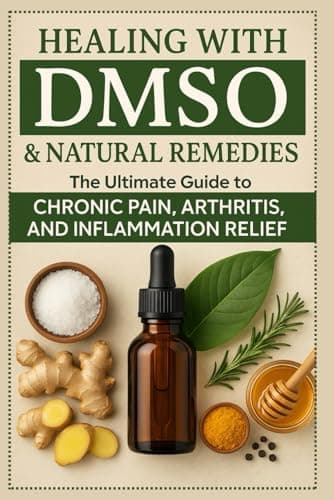 Healing with DMSO & Natural Remedies: The Ultimate Guide to Chronic Pain, Arthritis, and Inflammation Relief