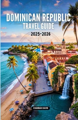 Dominican Republic Travel Guide 2025-2026: Discover Hidden Gems, Beaches, Culture, Adventure, Local Cuisine, and Practical Tips for an Unforgettable Caribbean Vacation
