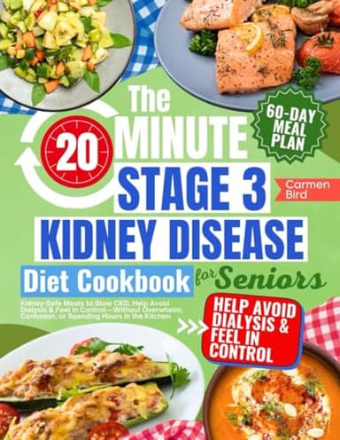 The 20-Minute Stage 3 Kidney Disease Diet Cookbook for Seniors: Kidney-Safe Meals to Slow CKD, Help Avoid Dialysis & Feel in Control—Without Overwhelm, Confusion, or Spending Hours in the Kitchen