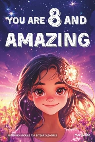 You Are 8 And Amazing! Inspiring Stories For 8 Year Old Girls: 15 Motivating Tales About Confidence, Creativity, Friendships and Kindness (You Are Amazing!)