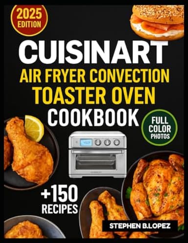 CUISINART AIR FRYER CONVECTION TOASTER OVEN COOKBOOK: Delicious Everyday Meals and Simple Techniques for Getting the Most from Your Multi Function Oven
