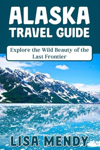 ALASKA TRAVEL GUIDE: Explore the Wild Beauty of the Last Frontier