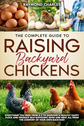 The Complete Guide to Raising backyard Chickens: Everything You Need from A-Z to Maintain a Healthy Happy Flock and Produce Self-sufficient Eggs and Meat All from the Comfort of Your Own Backyard