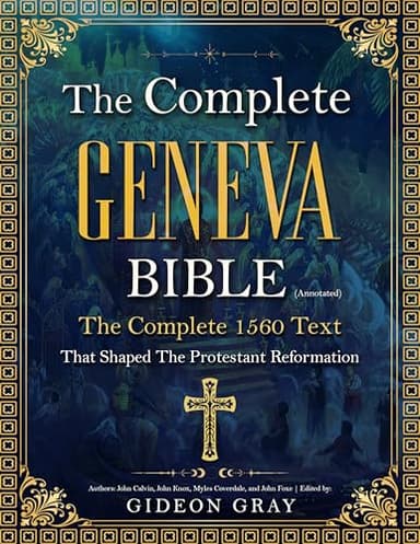 The Complete Geneva Bible (Annotated): The Complete 1560 Text that Shaped The Protestant Reformation