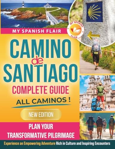 Camino de Santiago Complete Guide: Plan Your Transformative Pilgrimage, Overcome Physical Logistical and Mental Challenges. Experience an Empowering Adventure Rich in Culture and Inspiring Encounters