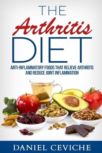 Arthritis Diet: Anti-Inflammatory Foods That Relieve Arthritis and Reduce Joint Inflammation