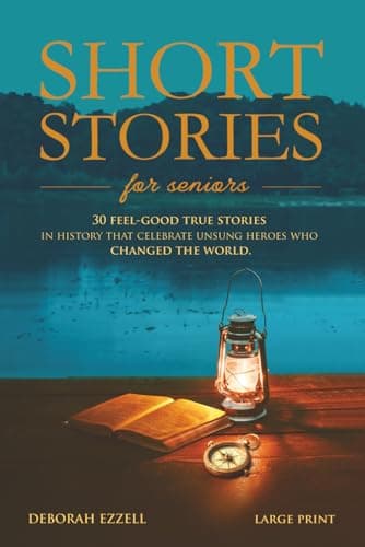 Short Stories for Seniors: 30 Feel-Good True Stories in History That Celebrate Unsung Heroes Who Changed the World (Large Print Easy-to-Read, Interesting and Inspirational Gift)